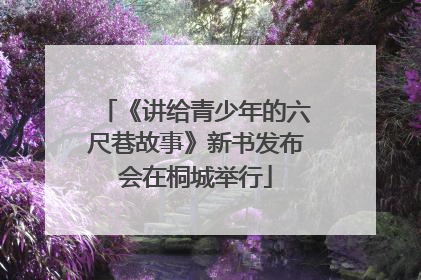 《讲给青少年的六尺巷故事》新书发布会在桐城举行
