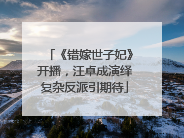 《错嫁世子妃》开播，汪卓成演绎复杂反派引期待
