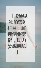 《预见独角兽》栏目：解锁创业密码，助力梦想启航