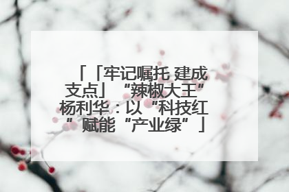 「牢记嘱托 建成支点」“辣椒大王”杨利华：以“科技红”赋能“产业绿”