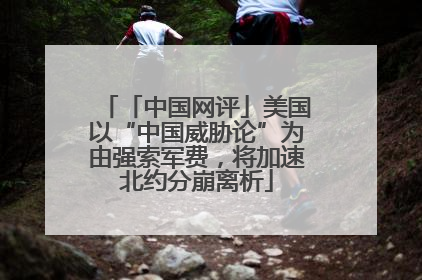「中国网评」美国以“中国威胁论”为由强索军费，将加速北约分崩离析