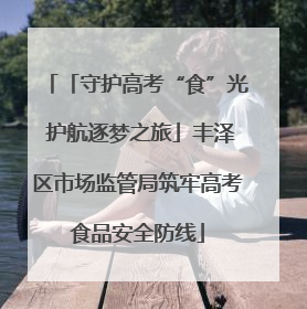「守护高考“食”光 护航逐梦之旅」丰泽区市场监管局筑牢高考食品安全防线