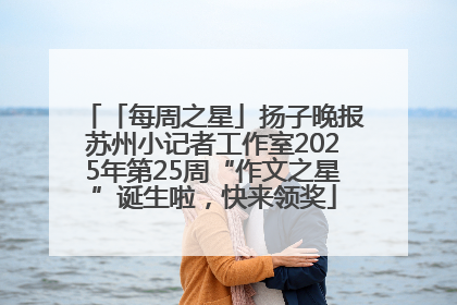 「每周之星」扬子晚报苏州小记者工作室2025年第25周“作文之星”诞生啦，快来领奖