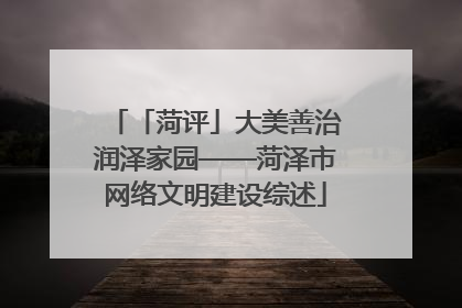 「菏评」大美善治润泽家园——菏泽市网络文明建设综述