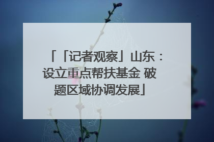 「记者观察」山东：设立重点帮扶基金 破题区域协调发展