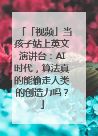 「视频」当孩子站上英文演讲台：AI时代，算法真的能偷走人类的创造力吗？