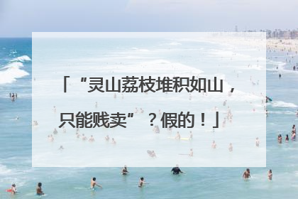“灵山荔枝堆积如山，只能贱卖”？假的！