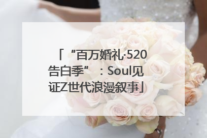 “百万婚礼·520告白季”：Soul见证Z世代浪漫叙事