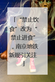 “禁止饮食”改为“禁止进食”，南京地铁新规引关注