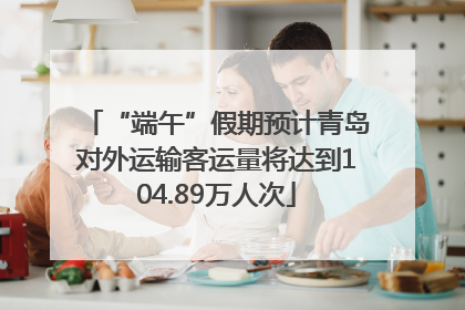 “端午”假期预计青岛对外运输客运量将达到104.89万人次