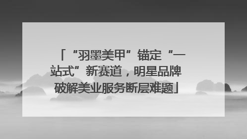 “羽墨美甲”锚定“一站式”新赛道，明星品牌破解美业服务断层难题