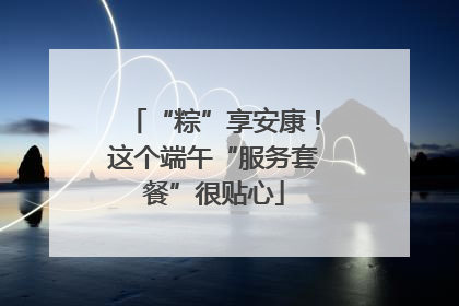 “粽”享安康！这个端午“服务套餐”很贴心