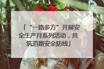 “一路多方”开展安全生产月系列活动，共筑道路安全防线