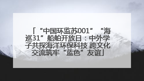 “中国环监苏001”“海巡31”船舶开放日：中外学子共探海洋环保科技 跨文化交流筑牢“蓝色”友谊