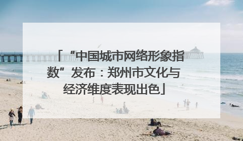 “中国城市网络形象指数”发布：郑州市文化与经济维度表现出色