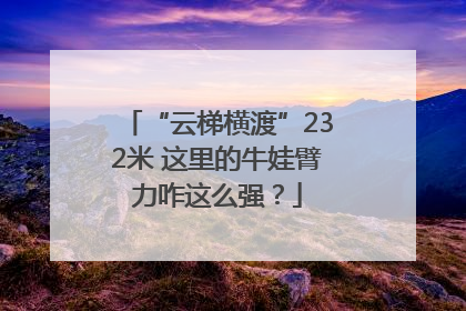 “云梯横渡”232米 这里的牛娃臂力咋这么强？