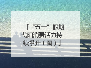 “五一”假期弋阳消费活力持续攀升（图）