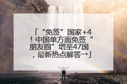 “免签”国家+4！中国单方面免签“朋友圈”增至47国，最新热点解答→