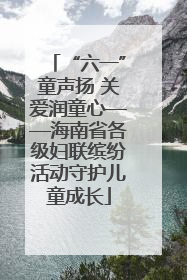“六一”童声扬 关爱润童心——海南省各级妇联缤纷活动守护儿童成长