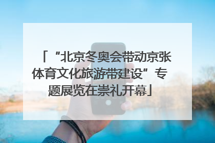 “北京冬奥会带动京张体育文化旅游带建设”专题展览在崇礼开幕