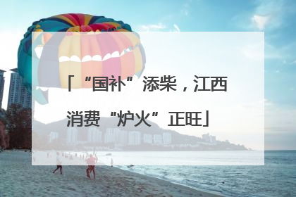 “国补”添柴，江西消费“炉火”正旺