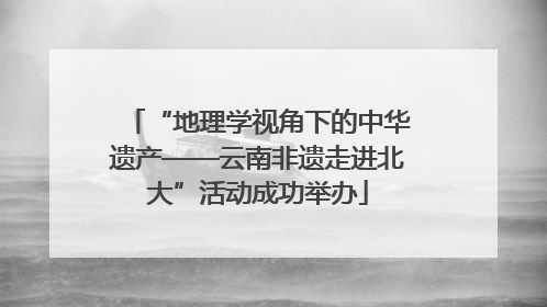 “地理学视角下的中华遗产——云南非遗走进北大”活动成功举办