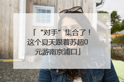 “对手”集合了！这个夏天跟着苏超0元游南京浦口