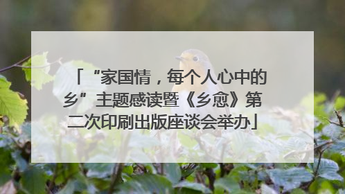“家国情，每个人心中的乡”主题感读暨《乡愈》第二次印刷出版座谈会举办