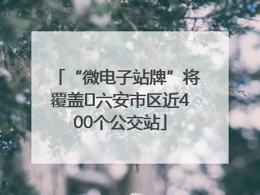 “微电子站牌”将覆盖﻿六安市区近400个公交站