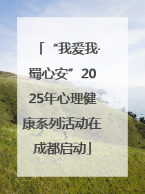 “我爱我·蜀心安”2025年心理健康系列活动在成都启动