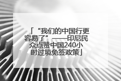 “我们的中国行更容易了”——印尼民众点赞中国240小时过境免签政策