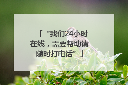 “我们24小时在线，需要帮助请随时打电话”