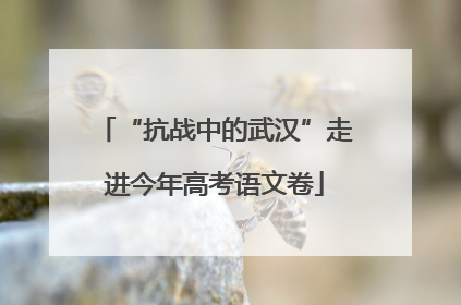 “抗战中的武汉”走进今年高考语文卷