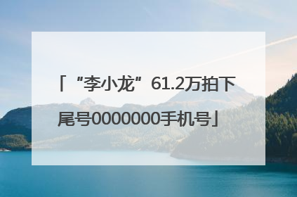 “李小龙”61.2万拍下尾号0000000手机号