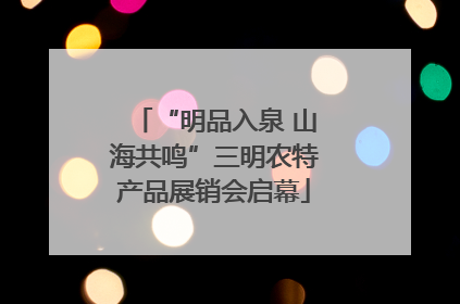 “明品入泉 山海共鸣”三明农特产品展销会启幕