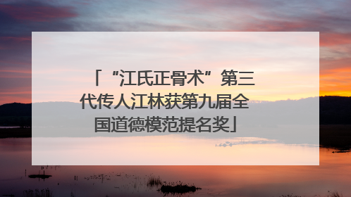 “江氏正骨术”第三代传人江林获第九届全国道德模范提名奖