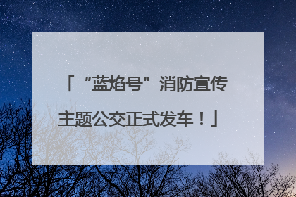 “蓝焰号”消防宣传主题公交正式发车！