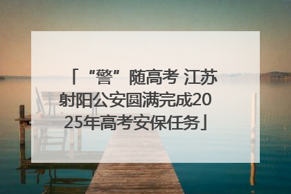 “警”随高考 江苏射阳公安圆满完成2025年高考安保任务
