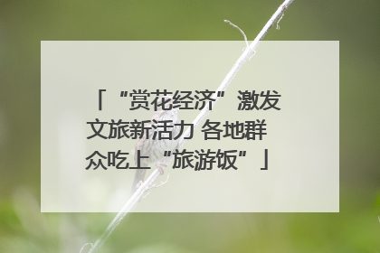 “赏花经济”激发文旅新活力 各地群众吃上“旅游饭”