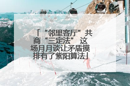 “邻里客厅”共商“三定法” 这场月月谈让矛盾摸排有了紫阳算法