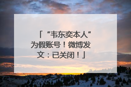 “韦东奕本人”为假账号！微博发文：已关闭！