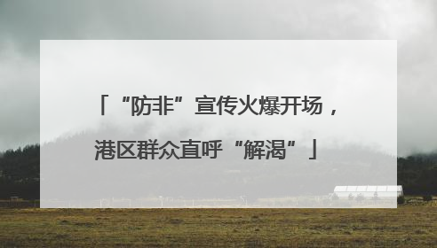 “防非”宣传火爆开场，港区群众直呼“解渴”