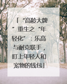 “高龄大牌”重生之“年轻化”：乐高与耐克联手，盯上年轻人和宠物的钱包