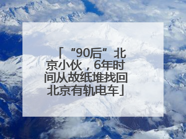 “90后”北京小伙，6年时间从故纸堆找回北京有轨电车
