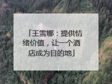 王雪娜：提供情绪价值，让一个酒店成为目的地