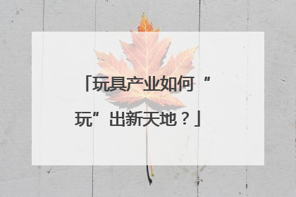 玩具产业如何“玩”出新天地？