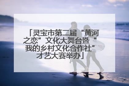 灵宝市第二届“黄河之恋”文化大舞台暨“我的乡村文化合作社”才艺大赛举办