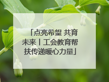 点亮希望 共育未来丨工会教育帮扶传递暖心力量
