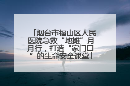 烟台市福山区人民医院急救“地摊”月月行，打造“家门口”的生命安全课堂