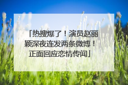 热搜爆了！演员赵丽颖深夜连发两条微博！正面回应恋情传闻